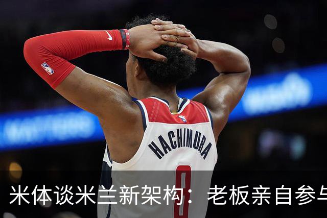 米体谈米兰新架构：老板亲自参与运营 阿尔姆施塔特负责球员谈判